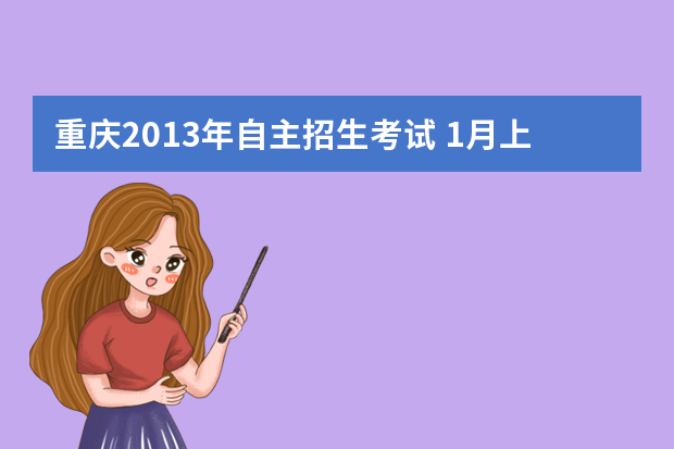 重庆2013年自主招生考试 1月上旬可查初审结果